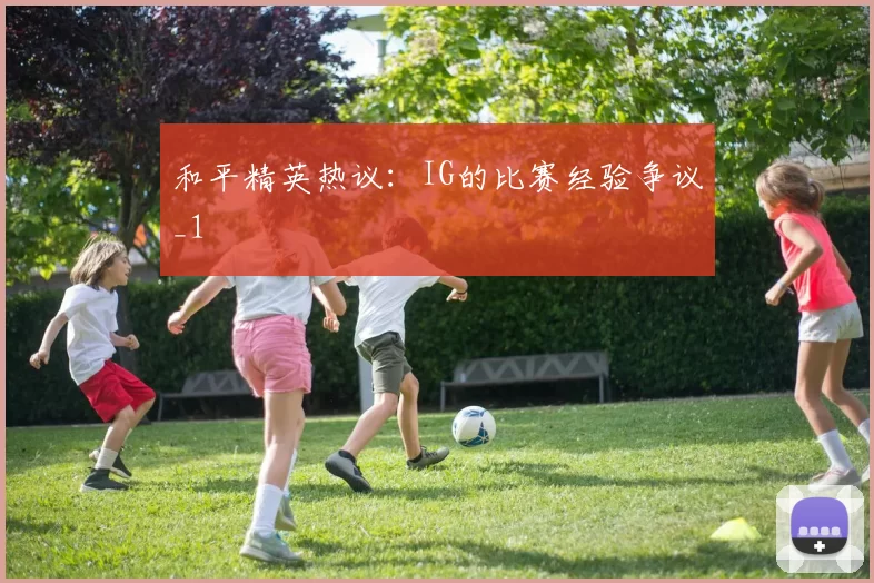和平精英热议：IG的比赛经验争议_1