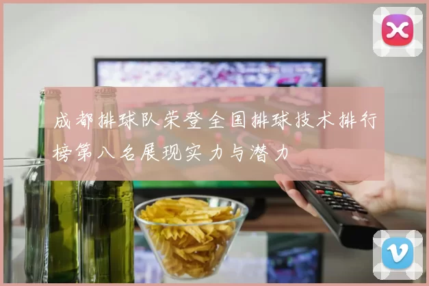 成都排球队荣登全国排球技术排行榜第八名展现实力与潜力