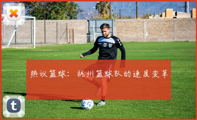 热议篮球：杭州篮球队的速度变革