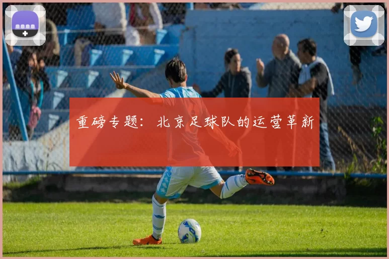 重磅专题：北京足球队的运营革新