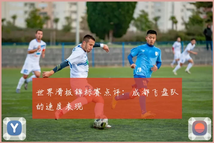 世界滑板锦标赛点评：成都飞盘队的速度表现