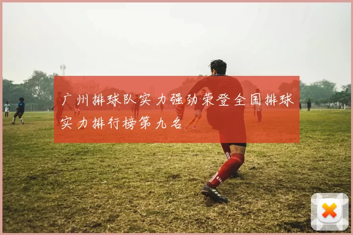 广州排球队实力强劲荣登全国排球实力排行榜第九名