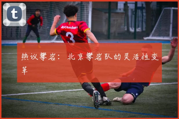 热议攀岩：北京攀岩队的灵活性变革