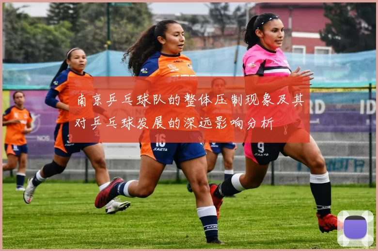 南京乒乓球队的整体压制现象及其对乒乓球发展的深远影响分析